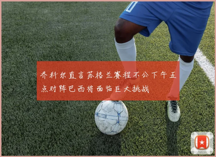 乔科尔直言苏格兰赛程不公下午五点对阵巴西将面临巨大挑战