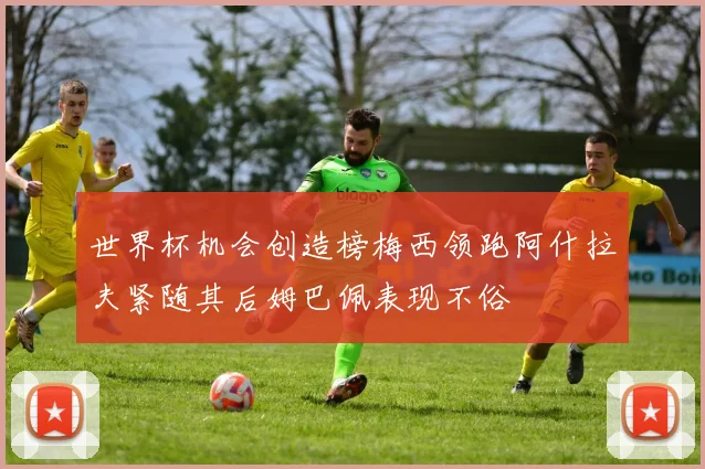 世界杯机会创造榜梅西领跑阿什拉夫紧随其后姆巴佩表现不俗