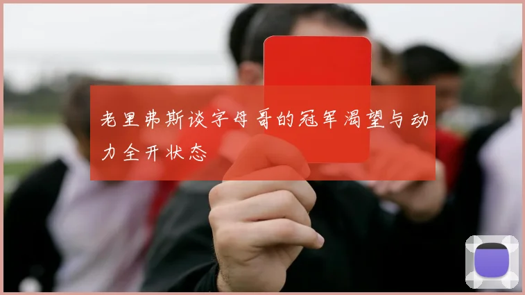 老里弗斯谈字母哥的冠军渴望与动力全开状态