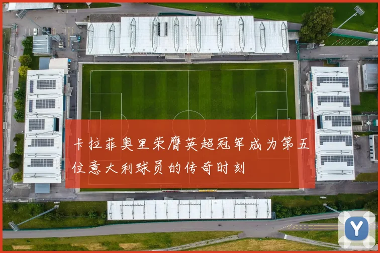 卡拉菲奥里荣膺英超冠军成为第五位意大利球员的传奇时刻