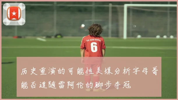 历史重演的可能性美媒分析字母哥能否追随雷阿伦的脚步夺冠