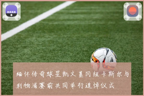 缅怀传奇球星凯文基冈纽卡斯尔与利物浦赛前共同举行追悼仪式