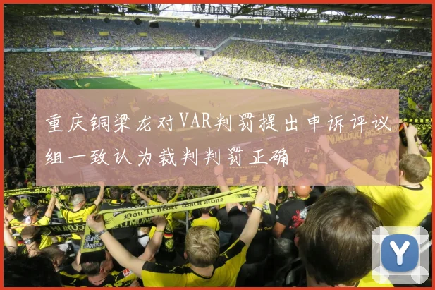 重庆铜梁龙对VAR判罚提出申诉评议组一致认为裁判判罚正确