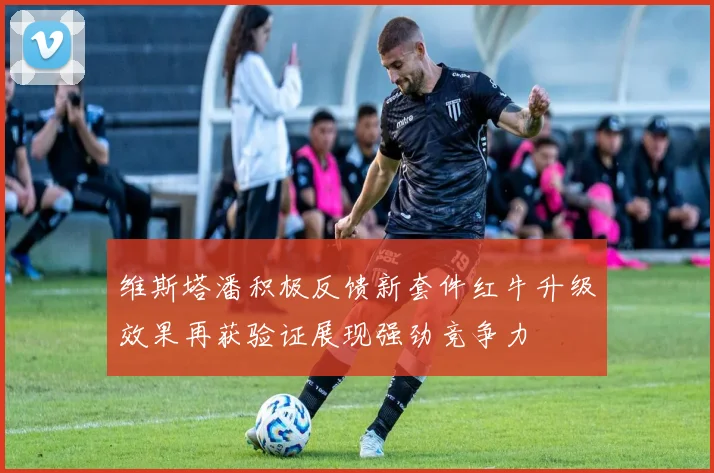 维斯塔潘积极反馈新套件红牛升级效果再获验证展现强劲竞争力