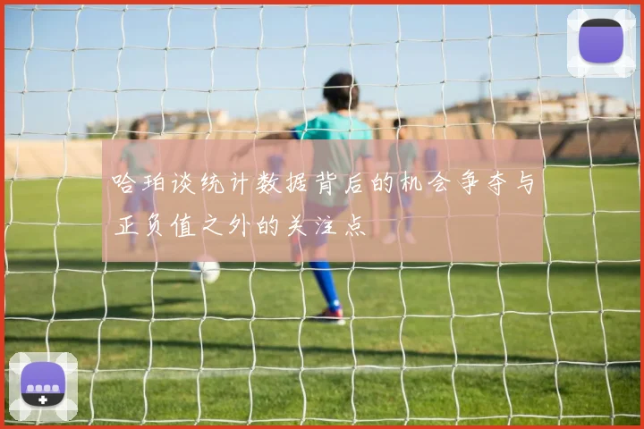 哈珀谈统计数据背后的机会争夺与正负值之外的关注点