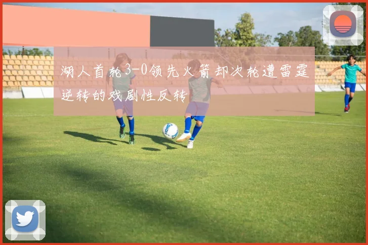 湖人首轮3-0领先火箭却次轮遭雷霆逆转的戏剧性反转