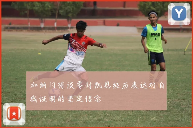 加纳门将谈零封凯恩经历表达对自我证明的坚定信念