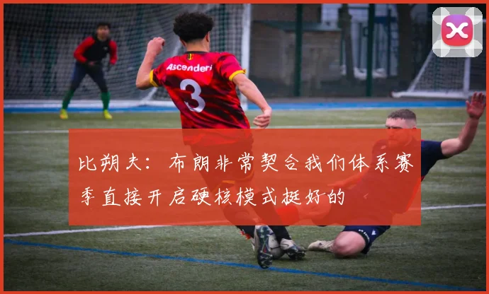 比朔夫：布朗非常契合我们体系赛季直接开启硬核模式挺好的